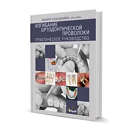 Изгибание ортодонтической проволоки. Практическое руководство